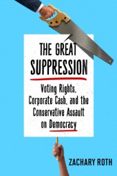 book The great suppression: voting rights, corporate cash, and the conservative assault on democracy