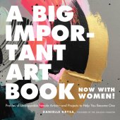 book A Big Important Art Book (Now with Women): Profiles of Unstoppable Female Artists--and Projects to Help You Become One