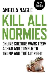 book Kill all normies: online culture wars from 4chan and Tumblr to Trump and the alt-right