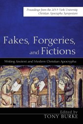 book Fakes, Forgeries, and Fictions: Writing Ancient and Modern Christian Apocrypha: Proceedings from the 2015 York Christian Apocrypha Symposium