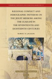 book Regional Conflict and Demographic Patterns on the Jesuit Missions among the Guaraní in the Seventeenth and Eighteenth Centuries