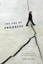 book Emancipation, Progress, Critique: Debating Amy Allen's The End of Progress The End of Progress: Decolonizing the Normative Foundations of Critical Theory Amy Allen