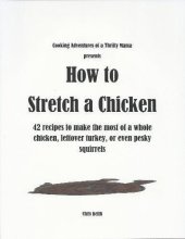 book How to Stretch a Chicken: 42 Recipes to Make the Most of a Whole Chicken, Leftover Turkey or Even Pesky Squirrels