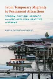 book From Temporary Migrants to Permanent Attractions: Tourism, Cultural Heritage, and Afro-Antillean Identities in Panama