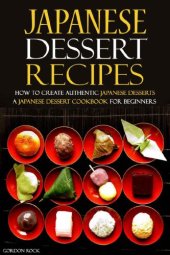 book Japanese Dessert Recipes - How to Create Authentic Japanese Desserts: A Japanese Dessert Cookbook for Beginners