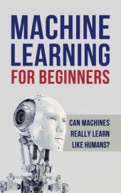 book Machine Learning for Beginners. Can machines really learn like humans? All what you need to know about Machine Learning, Artificial Intelligence (A.I), Deep Learning, Digital Neural Networks and more