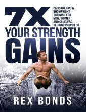 book 7X Your Strength Gains : Calisthenics & Bodyweight Training For Men, Women, And Clueless Beginners Over 50