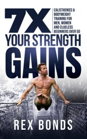 book 7X Your Strength Gains : Calisthenics & Bodyweight Training For Men, Women, And Clueless Beginners Over 50