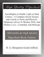 book Searchlights on Health: Light on Dark Corners - a Complete Sexual Science and a Guide to Purity and Physical - Manhood, Advice to Maiden, Wife, and Mother, Love, - Courtship, and Marriage