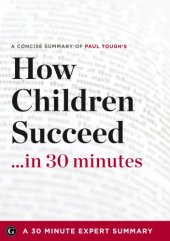 book Summary: How Children Succeed ...in 30 Minutes - A Concise Summary of Paul Tough's Bestselling Book