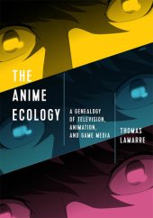 book The Anime Ecology: A Genealogy of Television, Animation, and Game Media