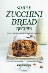 book Simple Zucchini Bread Recipes: Mouth-Watering Ways to Bake with Zucchini