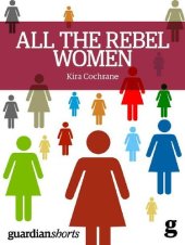 book All the Rebel Women: The rise of the fourth wave of feminism (Guardian Shorts)