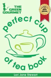 book The Green Gourmet Perfect Cup Of Tea Book: Tea History & Culture, Teas of the World, Growth & Processing, Blending & Grading, How To Match Tea with Food and How To Make the Perfect Cup of Tea