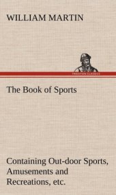 book The Book of Sports: Containing Out-Door Sports, Amusements and Recreations, Including Gymnastics, Gardening & Carpentering