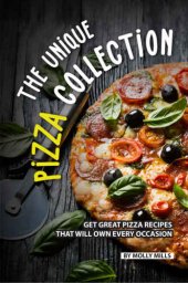 book The Unique Pizza Collection: Get Great Pizza Recipes That Will Own Every Occasion