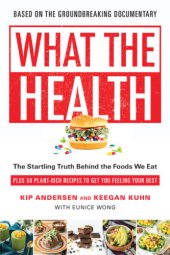 book What the Health: The Startling Truth Behind the Foods We Eat, Plus 50 Plant-Rich Recipes to Get You Feeling Your Best