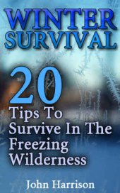 book Winter Survival: 20 Tips To Survive In The Freezing Wilderness: (Prepper's Guide, Survival Guide, Alternative Medicine, Emergency)