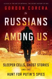 book Russians Among Us: Sleeper Cells, Ghost Stories, and the Hunt For Putin’s Spies