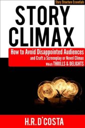 book Story Climax: How to Avoid Disappointed Audiences and Craft a Screenplay or Novel Climax Which Thrills and Delights