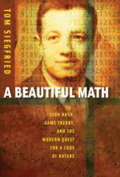 book A beautiful math John Nash, game theory, and the modern quest for a code of nature