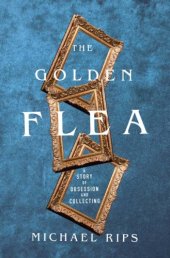 book GOLDEN FLEA: a true story of collecting, obsession, and the search for a one-in-a-million find