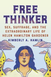 book Free Thinker: Sex, Suffrage, and the Extraordinary Life of Helen Hamilton Gardener