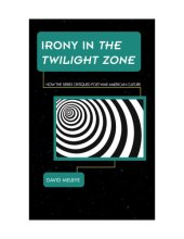 book Irony in The Twilight Zone: How the Series Critiqued Postwar American Culture