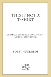 book This Is Not a T-Shirt: A Brand, a Culture, a Community--a Life in Streetwear