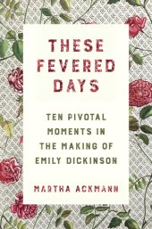 book These fevered days: ten pivotal moments in the making of Emily Dickinson