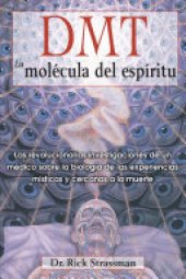 book DMT: La molécula del espíritu: Las revolucionarias investigaciones de un médico sobre la biología de las experiencias místicas y cercanas a la muerte