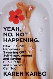 book Yeah, No. Not Happening.: How I Found Happiness Swearing Off Self-Improvement and Saying F*ck It All—and How You Can Too