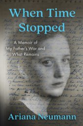 book When time stopped: a memoir of my father's war and what remains