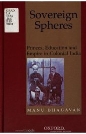 book Sovereign spheres : princes, education and empire in colonial India