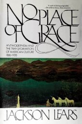 book No place of grace : antimodernism and the transformation of American culture, 1880-1920