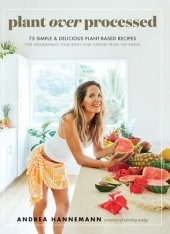 book Plant Over Processed: 75 Simple & Delicious Plant-Based Recipes for Nourishing Your Body and Eating From the Earth