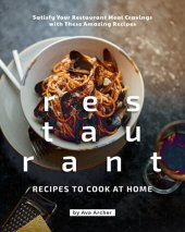 book Restaurant Recipes to Cook at Home: Satisfy Your Restaurant Meal Cravings with These Amazing Recipes