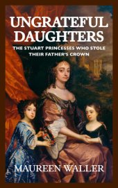 book Ungrateful Daughters: The Stuart Princesses Who Stole Their Father's Crown