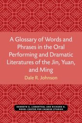 book A Glossary of Words and Phrases in the Oral Performing and Dramatic Literatures of the Jin, Yuan, and Ming