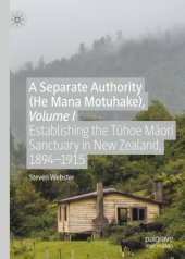 book A Separate Authority (He Mana Motuhake), Volume I: Establishing the Tūhoe Māori Sanctuary in New Zealand, 1894–1915