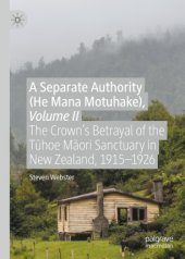 book A Separate Authority (He Mana Motuhake), Volume II: The Crown’s Betrayal of the Tūhoe Māori Sanctuary in New Zealand, 1915–1926