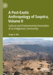 book A Post-Exotic Anthropology of Soqotra, Volume II: Cultural and Environmental Annexation of an Indigenous Community