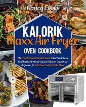 book Kalorik Maxx Air Fryer Oven Cookbook: The Complete and Definitive Guide to Eat Quick, Easy, Healthy Mouth-Watering and Delicious Recipes for Beginners to Take Your Cooking to the Maxx