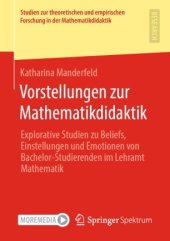 book Vorstellungen zur Mathematikdidaktik : Explorative Studien zu Beliefs, Einstellungen und Emotionen von Bachelor-Studierenden im Lehramt Mathematik