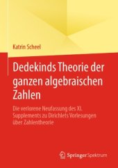 book Dedekinds Theorie der ganzen algebraischen Zahlen: Die verlorene Neufassung des XI. Supplements zu Dirichlets Vorlesungen über Zahlentheorie