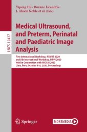 book Medical Ultrasound, and Preterm, Perinatal and Paediatric Image Analysis: First International Workshop, ASMUS 2020, and 5th International Workshop, PIPPI 2020, Held in Conjunction with MICCAI 2020, Lima, Peru, October 4-8, 2020, Proceedings