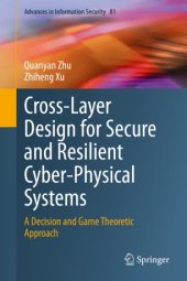 book Cross-Layer Design for Secure and Resilient Cyber-Physical Systems: A Decision and Game Theoretic Approach