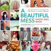 book A Beautiful Mess Photo Idea Book: 95 Inspiring Ideas for Photographing Your Friends, Your World, and Yourself