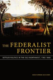 book The Federalist Frontier: Settler Politics in the Old Northwest, 1783-1840