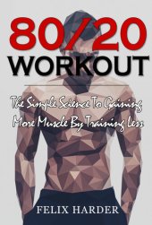 book Workout: 80/20 Workout: The Simple Science To Gaining More Muscle By Training Less